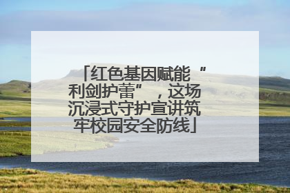 红色基因赋能“利剑护蕾”，这场沉浸式守护宣讲筑牢校园安全防线