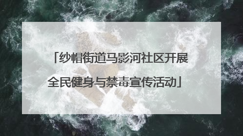 纱帽街道马影河社区开展全民健身与禁毒宣传活动
