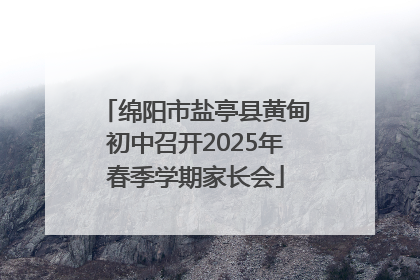 绵阳市盐亭县黄甸初中召开2025年春季学期家长会
