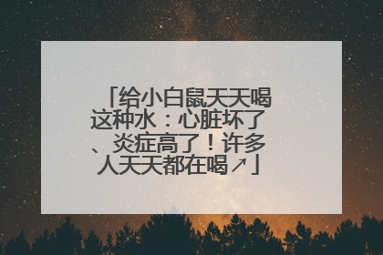 给小白鼠天天喝这种水：心脏坏了、炎症高了！许多人天天都在喝↗