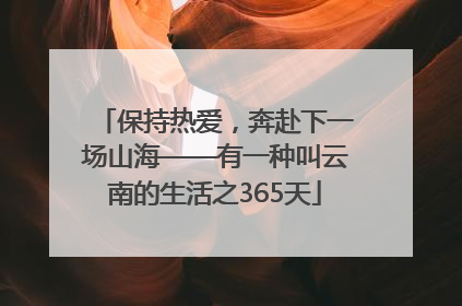 保持热爱，奔赴下一场山海——有一种叫云南的生活之365天