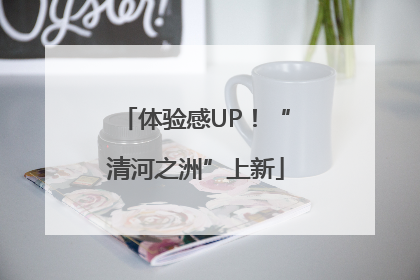 体验感UP！“清河之洲”上新
