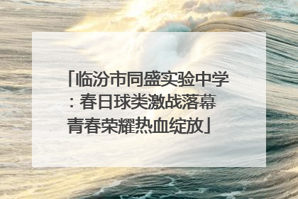 临汾市同盛实验中学：春日球类激战落幕 青春荣耀热血绽放