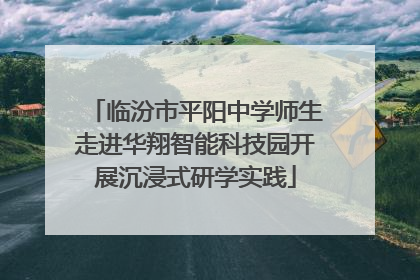 临汾市平阳中学师生走进华翔智能科技园开展沉浸式研学实践