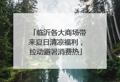 临沂各大商场带来夏日清凉福利，拉动避暑消费热