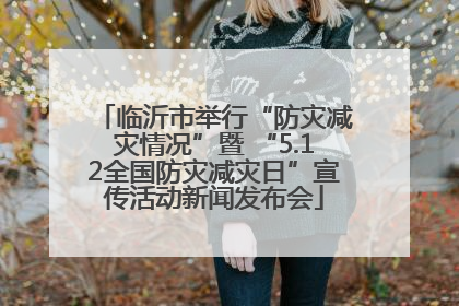 临沂市举行“防灾减灾情况”暨 “5.12全国防灾减灾日”宣传活动新闻发布会