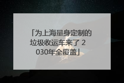 为上海量身定制的垃圾收运车来了 2030年全覆盖
