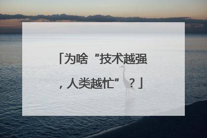 为啥“技术越强，人类越忙”？