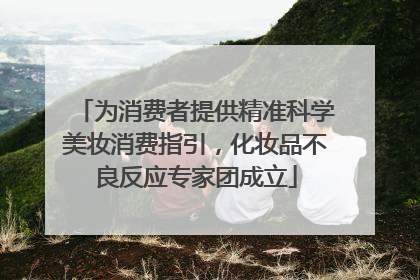 为消费者提供精准科学美妆消费指引，化妆品不良反应专家团成立