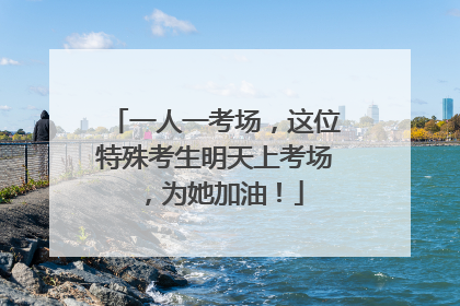 一人一考场，这位特殊考生明天上考场，为她加油！