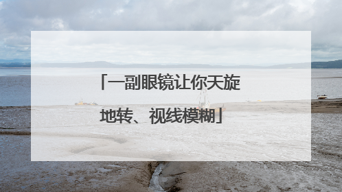一副眼镜让你天旋地转、视线模糊