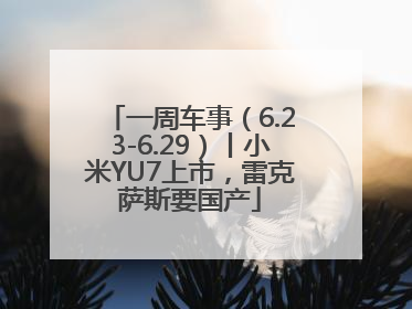 一周车事（6.23-6.29）丨小米YU7上市，雷克萨斯要国产
