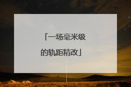 一场毫米级的轨距精改