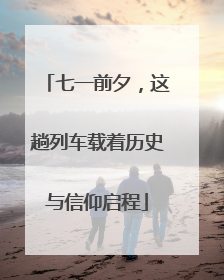 七一前夕，这趟列车载着历史与信仰启程