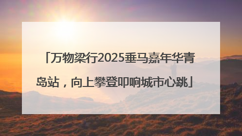 万物梁行2025垂马嘉年华青岛站，向上攀登叩响城市心跳