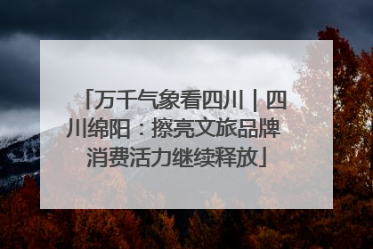 万千气象看四川｜四川绵阳：擦亮文旅品牌 消费活力继续释放