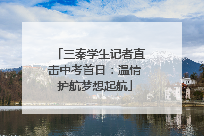 三秦学生记者直击中考首日：温情护航梦想起航