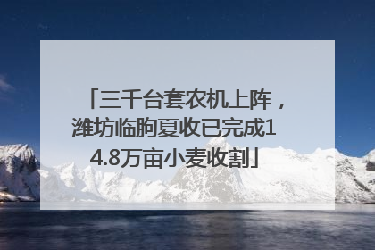 三千台套农机上阵，潍坊临朐夏收已完成14.8万亩小麦收割