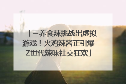三养食辣挑战出虚拟游戏！火鸡辣酱正引爆Z世代辣味社交狂欢