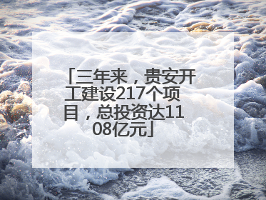 三年来，贵安开工建设217个项目，总投资达1108亿元