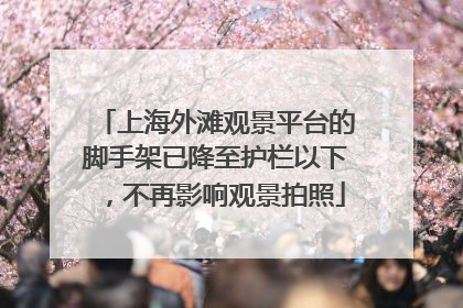 上海外滩观景平台的脚手架已降至护栏以下，不再影响观景拍照