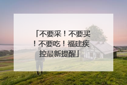不要采！不要买！不要吃！福建疾控最新提醒
