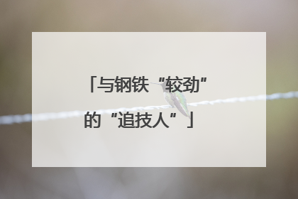 与钢铁“较劲”的“追技人”