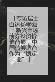 专访瑞士百达杨孝强：新兴市场债券投资价值凸显，中国债券适合作为“稳定器”