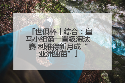 世俱杯丨综合：皇马小组第一晋级淘汰赛 利雅得新月成“亚洲独苗”