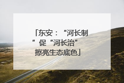 东安：“河长制”促“河长治” 擦亮生态底色