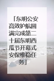 东明公安高效护航圆满完成第二十届东明西瓜节开幕式安保维稳任务