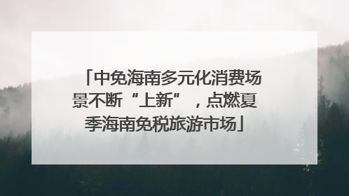 中免海南多元化消费场景不断“上新”，点燃夏季海南免税旅游市场