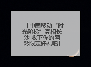 中国移动“时光阶梯”亮相长沙 收下你的网龄限定好礼吧