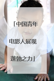 中国青年电影人展现蓬勃之力