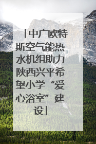 中广欧特斯空气能热水机组助力陕西兴平希望小学“爱心浴室”建设