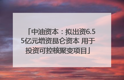 中油资本：拟出资6.55亿元增资昆仑资本 用于投资可控核聚变项目