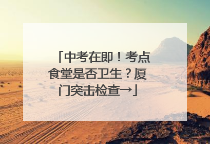 中考在即！考点食堂是否卫生？厦门突击检查→