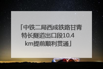 中铁二局西成铁路甘青特长隧道出口段10.4km提前顺利贯通