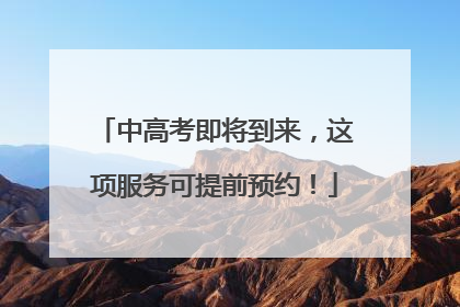 中高考即将到来，这项服务可提前预约！