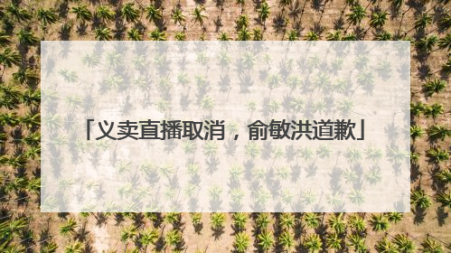 义卖直播取消，俞敏洪道歉