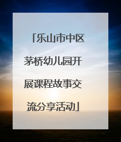 乐山市中区茅桥幼儿园开展课程故事交流分享活动
