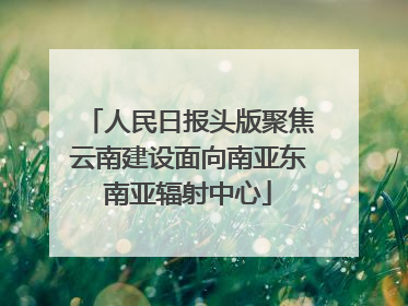 人民日报头版聚焦云南建设面向南亚东南亚辐射中心