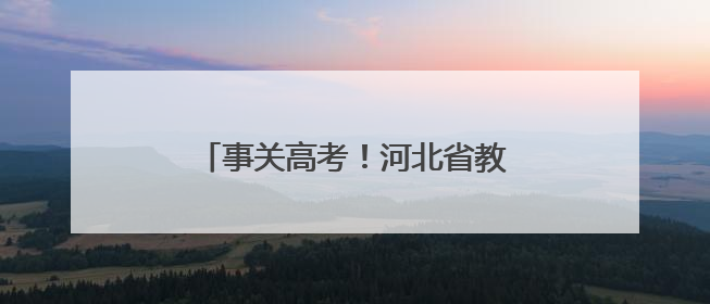 事关高考！河北省教育考试院最新提示