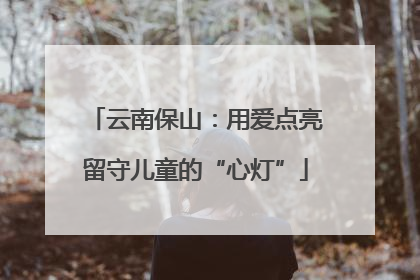 云南保山：用爱点亮留守儿童的“心灯”
