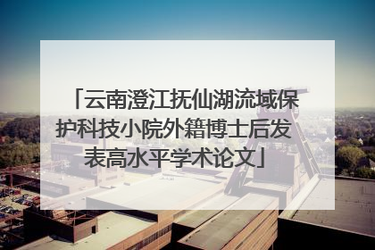 云南澄江抚仙湖流域保护科技小院外籍博士后发表高水平学术论文