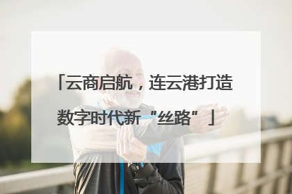 云商启航，连云港打造数字时代新“丝路”