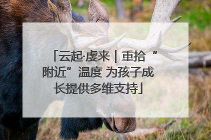 云起·虔来｜重拾“附近”温度 为孩子成长提供多维支持