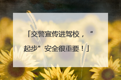 交警宣传进驾校，“起步”安全很重要！