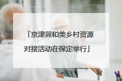京津冀和美乡村资源对接活动在保定举行
