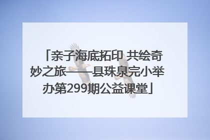 亲子海底拓印 共绘奇妙之旅——县珠泉完小举办第299期公益课堂